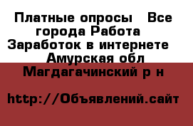 Платные опросы - Все города Работа » Заработок в интернете   . Амурская обл.,Магдагачинский р-н